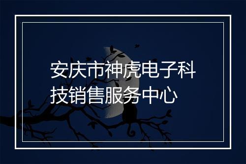 安庆市神虎电子科技销售服务中心