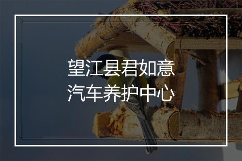 望江县君如意汽车养护中心