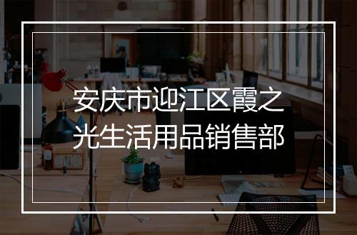 安庆市迎江区霞之光生活用品销售部