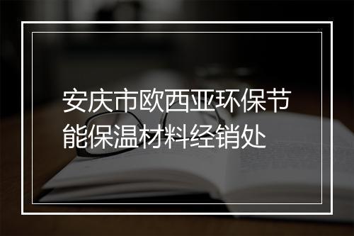 安庆市欧西亚环保节能保温材料经销处