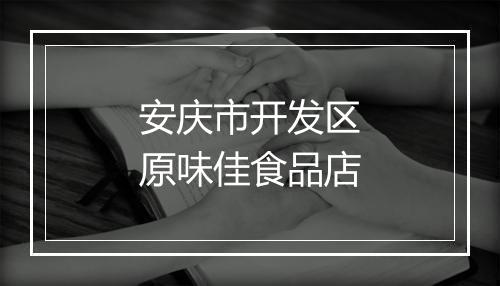 安庆市开发区原味佳食品店