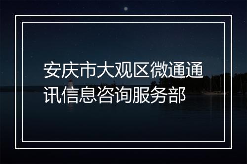 安庆市大观区微通通讯信息咨询服务部