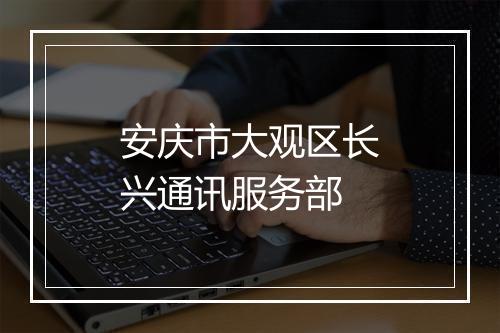 安庆市大观区长兴通讯服务部