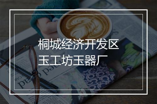 桐城经济开发区玉工坊玉器厂