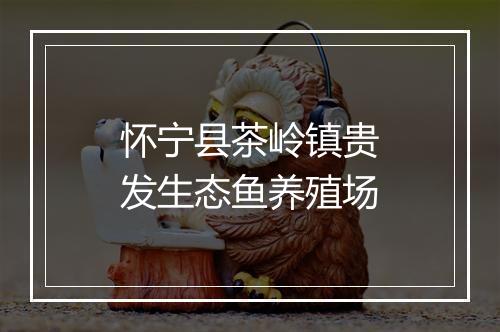 怀宁县茶岭镇贵发生态鱼养殖场