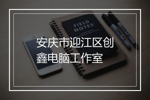安庆市迎江区创鑫电脑工作室