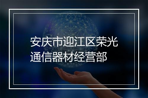 安庆市迎江区荣光通信器材经营部