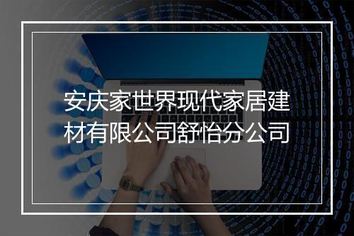 安庆家世界现代家居建材有限公司舒怡分公司