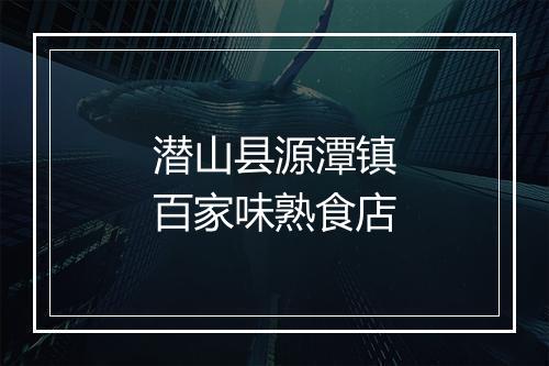 潜山县源潭镇百家味熟食店
