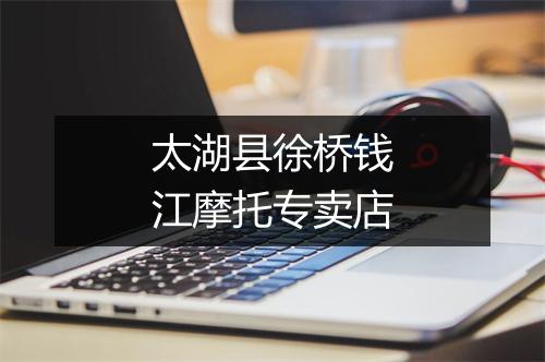 太湖县徐桥钱江摩托专卖店