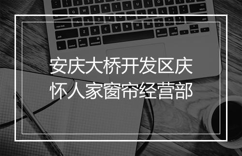 安庆大桥开发区庆怀人家窗帘经营部