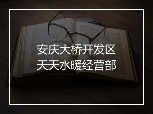 安庆大桥开发区天天水暖经营部