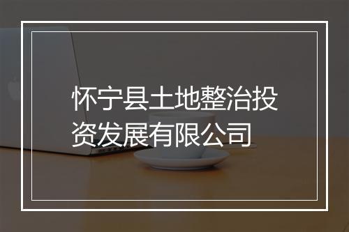 怀宁县土地整治投资发展有限公司