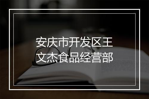 安庆市开发区王文杰食品经营部
