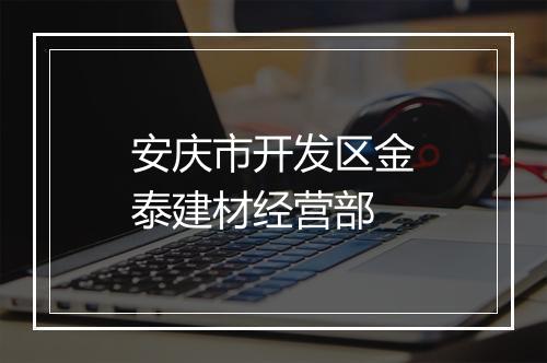 安庆市开发区金泰建材经营部