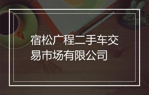 宿松广程二手车交易市场有限公司