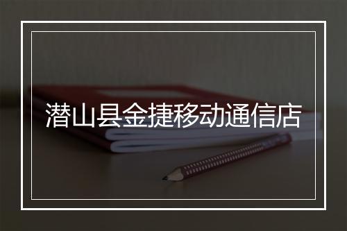 潜山县金捷移动通信店