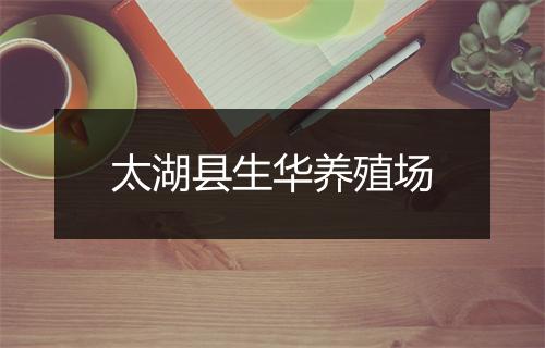 太湖县生华养殖场