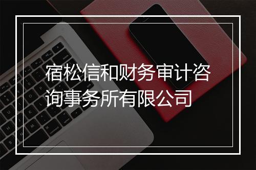 宿松信和财务审计咨询事务所有限公司