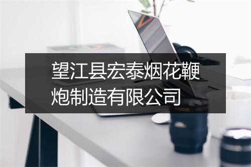 望江县宏泰烟花鞭炮制造有限公司