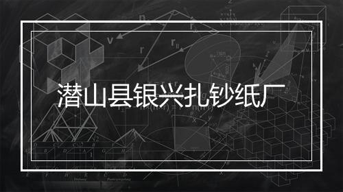 潜山县银兴扎钞纸厂