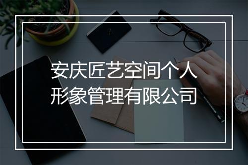 安庆匠艺空间个人形象管理有限公司