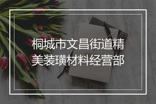 桐城市文昌街道精美装璜材料经营部
