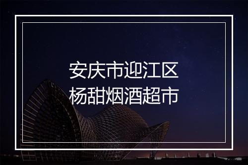 安庆市迎江区杨甜烟酒超市