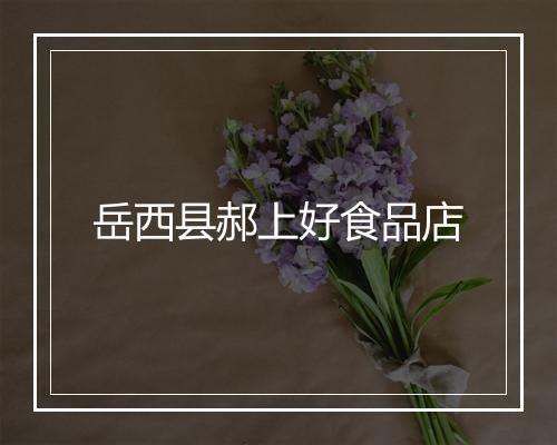 岳西县郝上好食品店