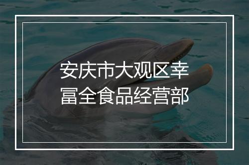 安庆市大观区幸冨全食品经营部