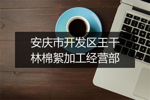 安庆市开发区王干林棉絮加工经营部