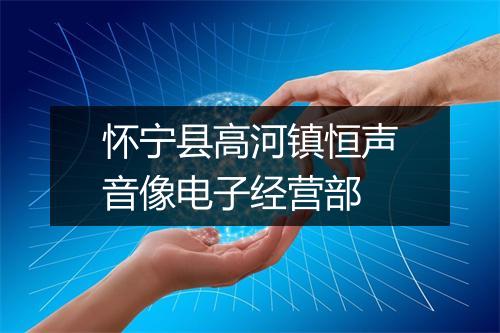 怀宁县高河镇恒声音像电子经营部