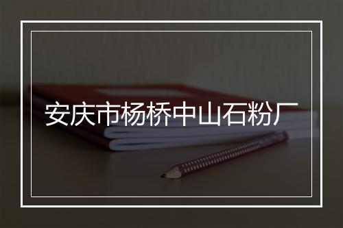 安庆市杨桥中山石粉厂