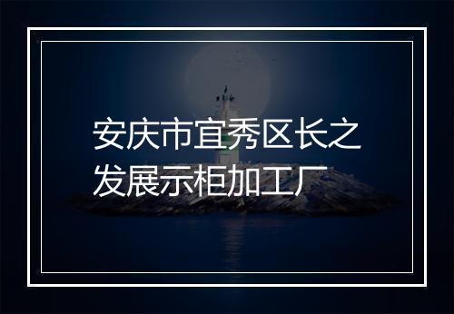 安庆市宜秀区长之发展示柜加工厂