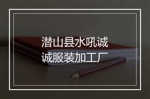 潜山县水吼诚诚服装加工厂
