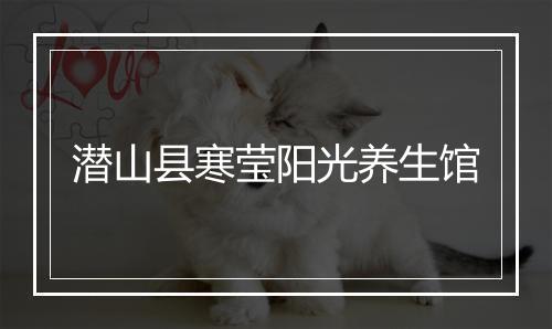 潜山县寒莹阳光养生馆