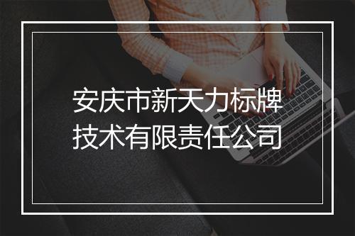 安庆市新天力标牌技术有限责任公司