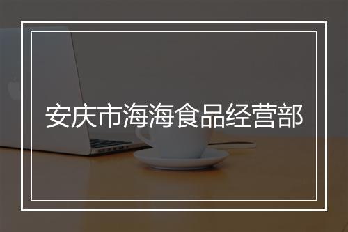 安庆市海海食品经营部