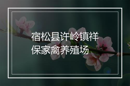 宿松县许岭镇祥保家禽养殖场