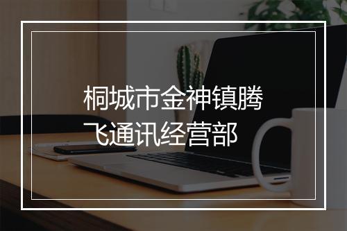桐城市金神镇腾飞通讯经营部
