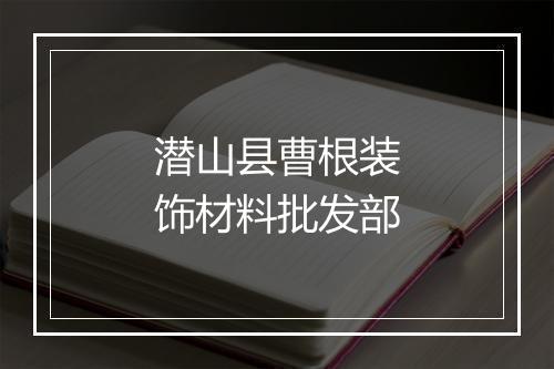 潜山县曹根装饰材料批发部