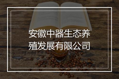 安徽中器生态养殖发展有限公司