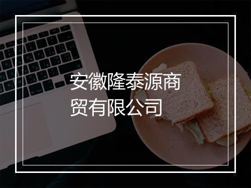 安徽隆泰源商贸有限公司
