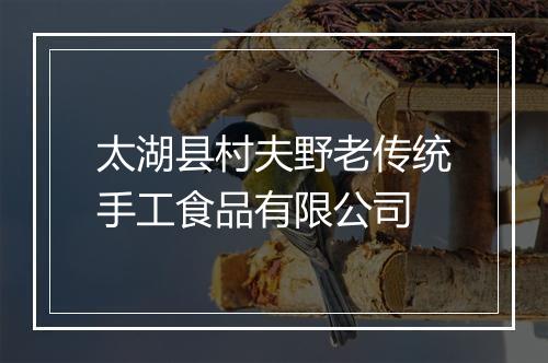 太湖县村夫野老传统手工食品有限公司