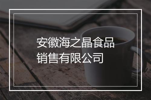 安徽海之晶食品销售有限公司