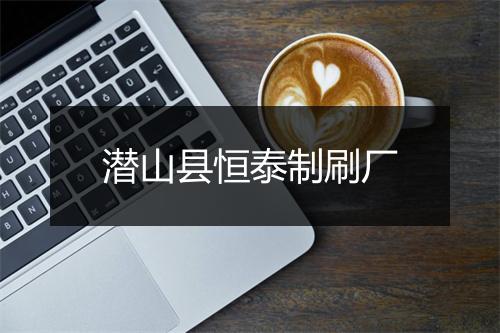 潜山县恒泰制刷厂