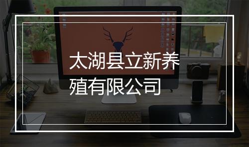 太湖县立新养殖有限公司
