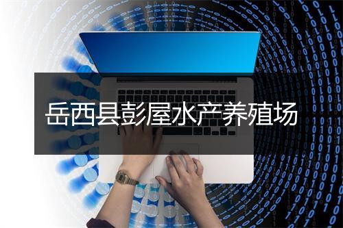 岳西县彭屋水产养殖场
