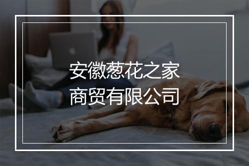 安徽葱花之家商贸有限公司