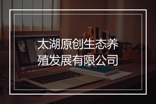 太湖原创生态养殖发展有限公司
